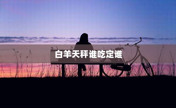白羊天秤谁吃定谁