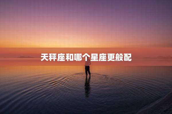 天秤座和哪个星座更般配
