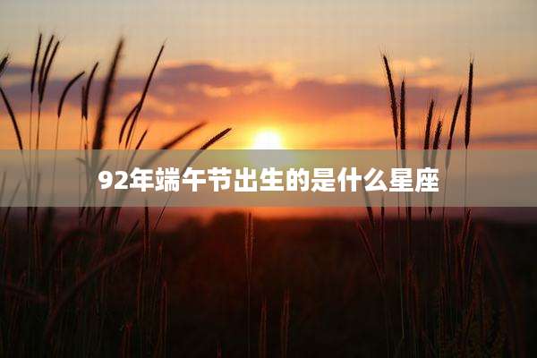 92年端午节出生的是什么星座