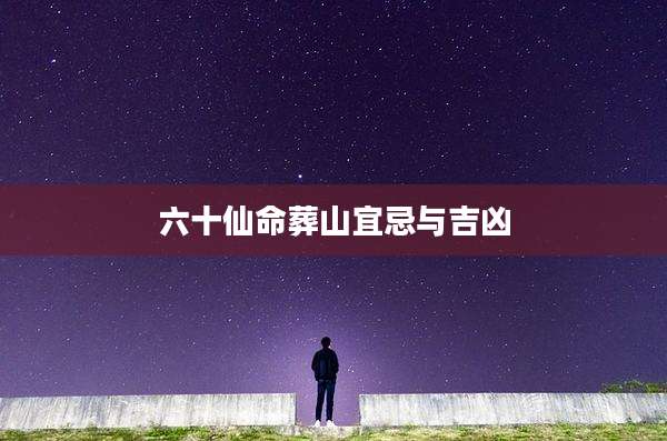 六十仙命葬山宜忌与吉凶