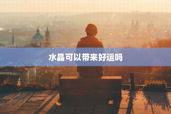水晶可以带来好运吗