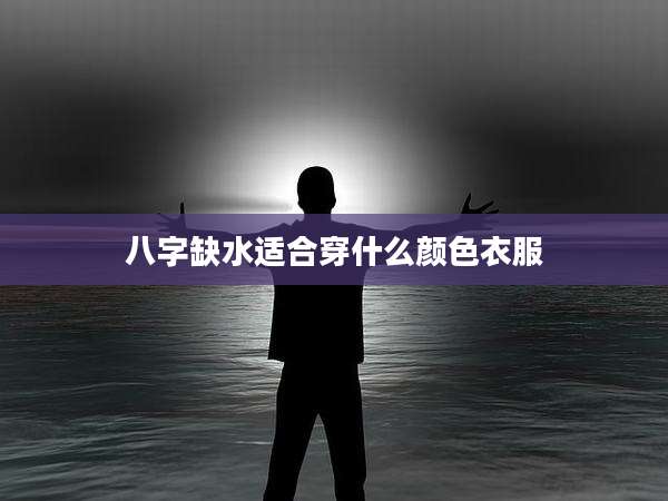 八字缺水适合穿什么颜色衣服