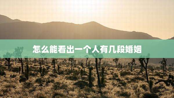 怎么能看出一个人有几段婚姻
