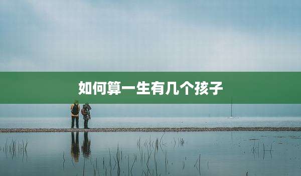 如何算一生有几个孩子