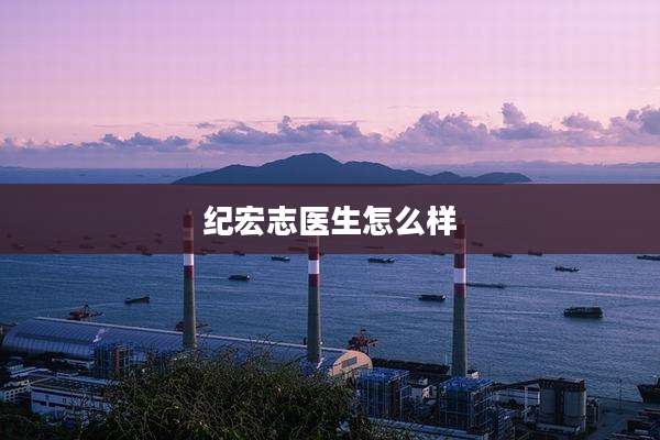 纪宏志医生怎么样