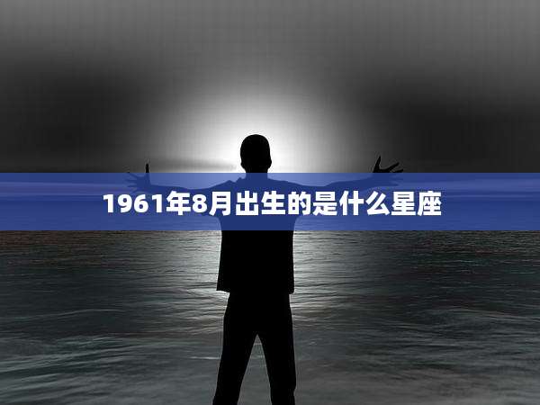 1961年8月出生的是什么星座