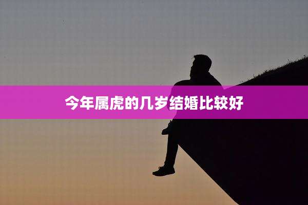 今年属虎的几岁结婚比较好