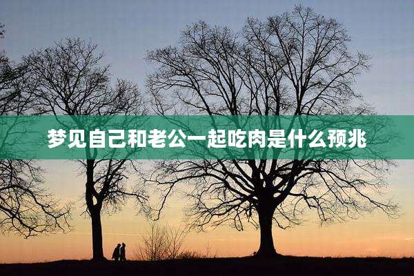 梦见自己和老公一起吃肉是什么预兆