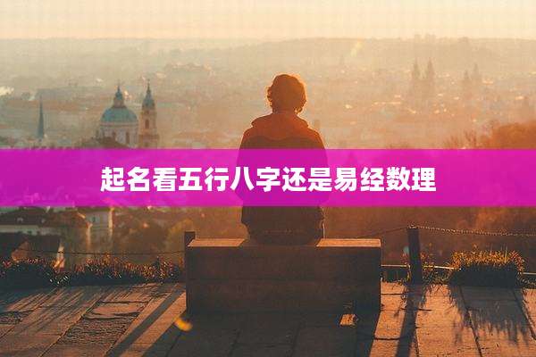 起名看五行八字还是易经数理