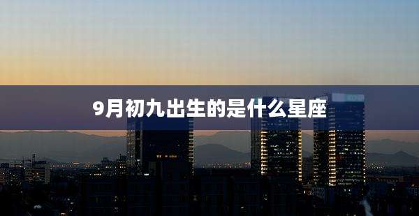9月初九出生的是什么星座