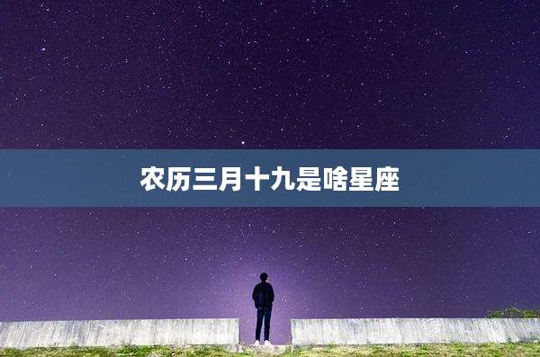 农历三月十九是啥星座