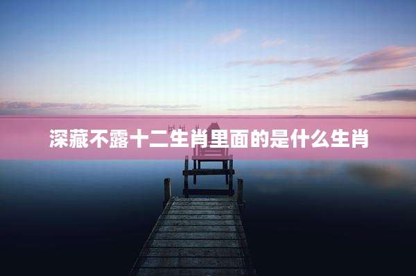 深藏不露十二生肖里面的是什么生肖