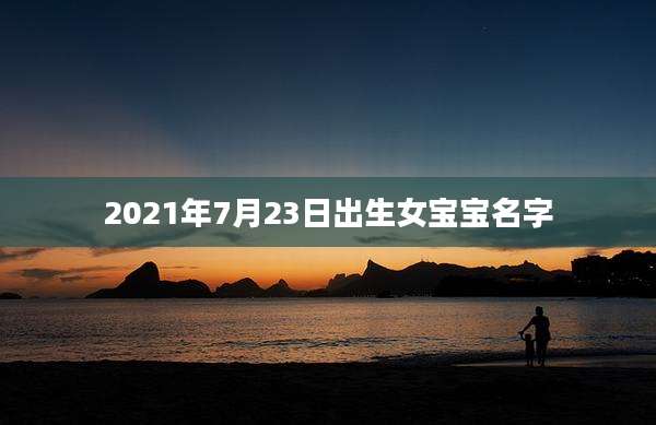 2021年7月23日出生女宝宝名字