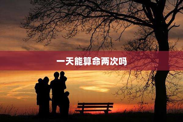 一天能算命两次吗