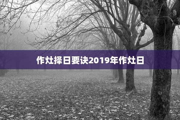 作灶择日要诀2019年作灶日