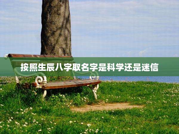 按照生辰八字取名字是科学还是迷信