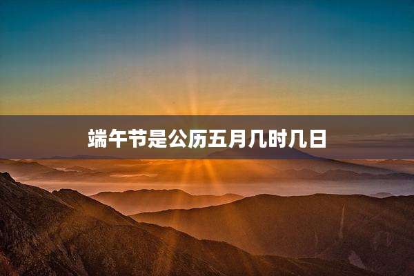 端午节是公历五月几时几日