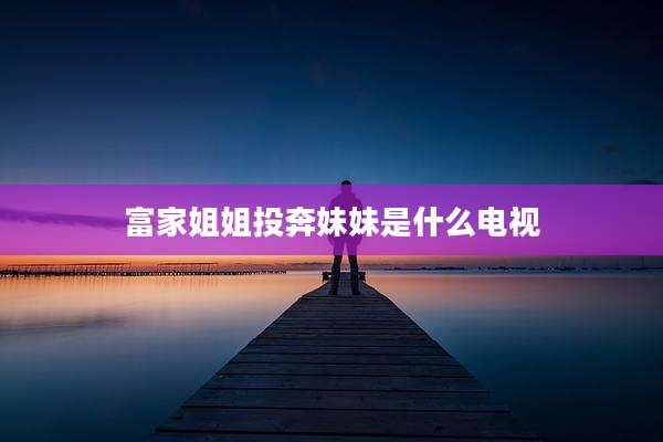 富家姐姐投奔妹妹是什么电视