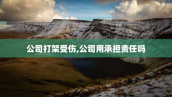 公司打架受伤,公司用承担责任吗