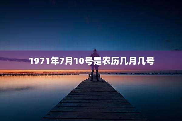 1971年7月10号是农历几月几号