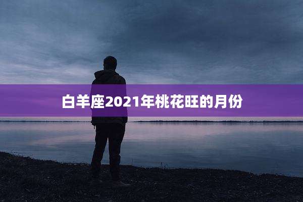 白羊座2021年桃花旺的月份