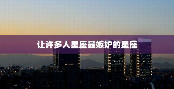 让许多人星座最嫉妒的星座