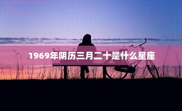 1969年阴历三月二十是什么星座