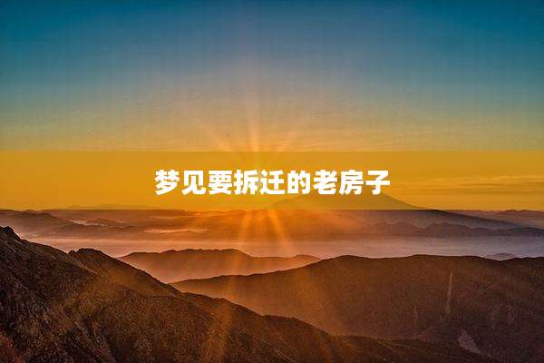 梦见要拆迁的老房子