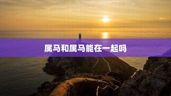 属马和属马能在一起吗