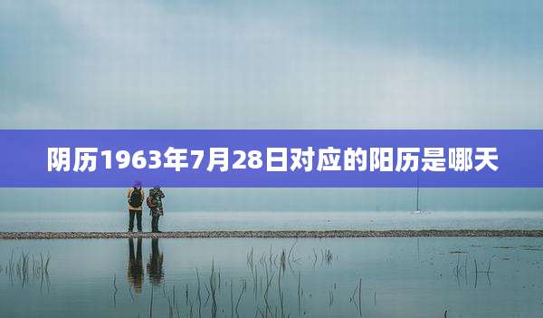 阴历1963年7月28日对应的阳历是哪天