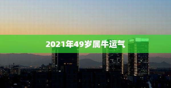 2021年49岁属牛运气