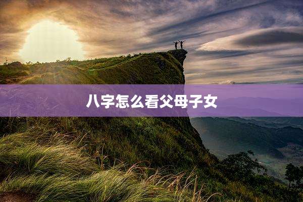 八字怎么看父母子女