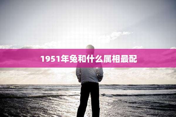 1951年兔和什么属相最配