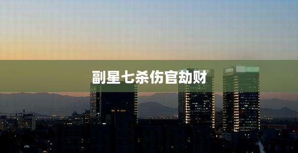 副星七杀伤官劫财