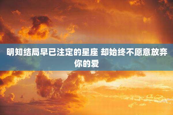 明知结局早已注定的星座 却始终不愿意放弃你的爱