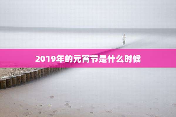 2019年的元宵节是什么时候