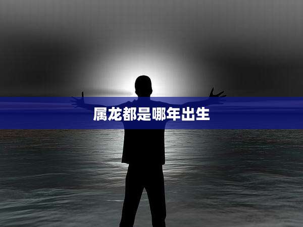 属龙都是哪年出生