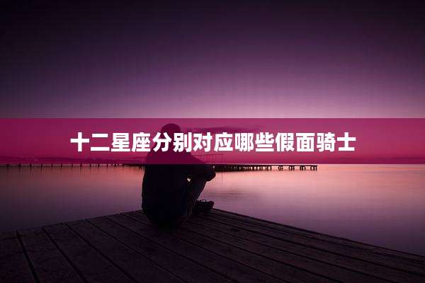 十二星座分别对应哪些假面骑士