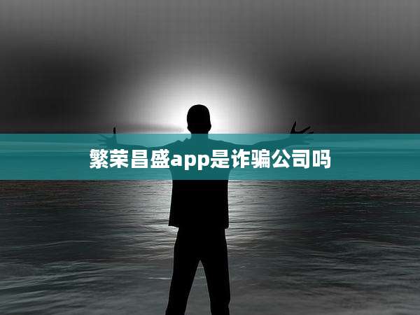繁荣昌盛app是诈骗公司吗