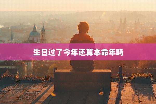 生日过了今年还算本命年吗