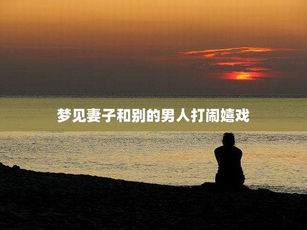 梦见妻子和别的男人打闹嬉戏
