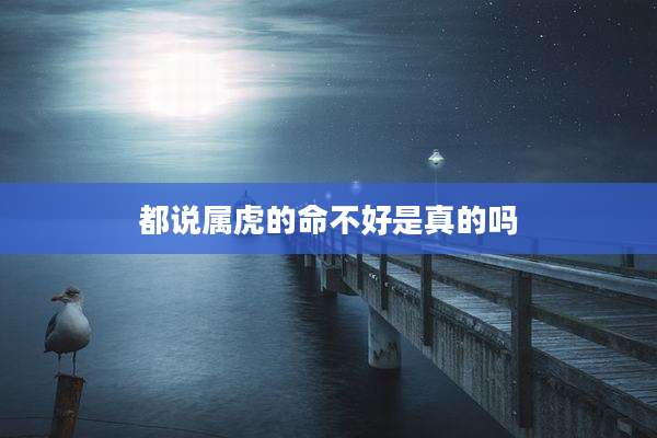 都说属虎的命不好是真的吗
