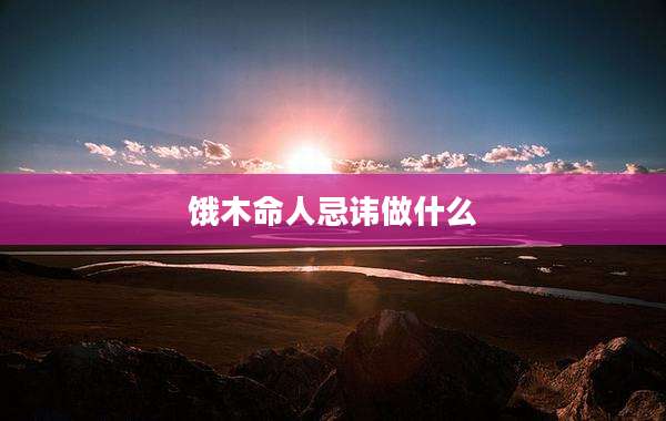 饿木命人忌讳做什么