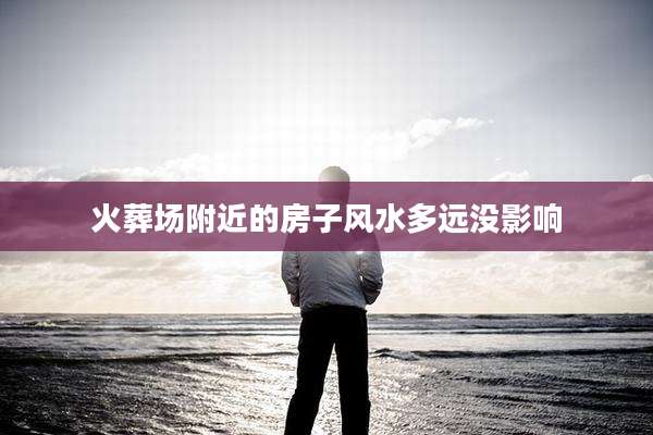 火葬场附近的房子风水多远没影响