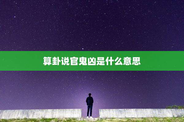 算卦说官鬼凶是什么意思