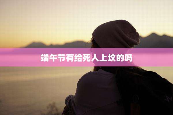 端午节有给死人上坟的吗