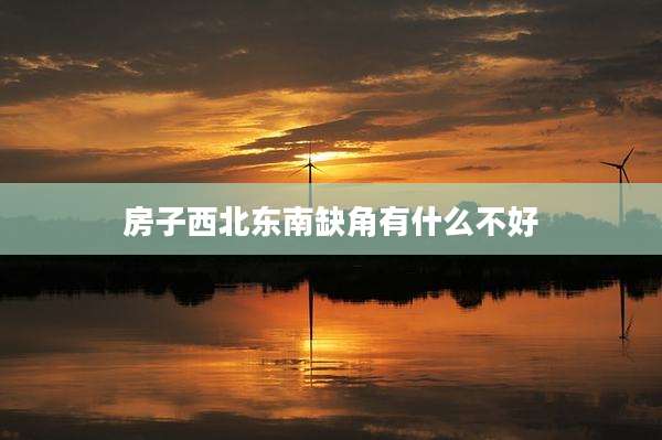 房子西北东南缺角有什么不好