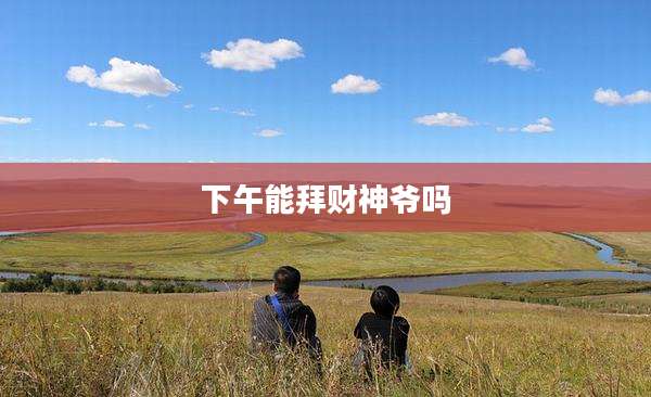 下午能拜财神爷吗
