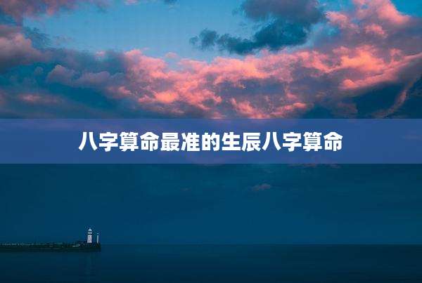 八字算命最准的生辰八字算命