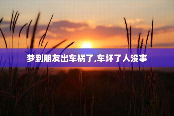 梦到朋友出车祸了,车坏了人没事